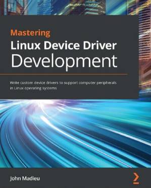 دانلود کتاب Mastering Linux Device Driver Development: Write custom device drivers to support computer peripherals in Linux operating systems