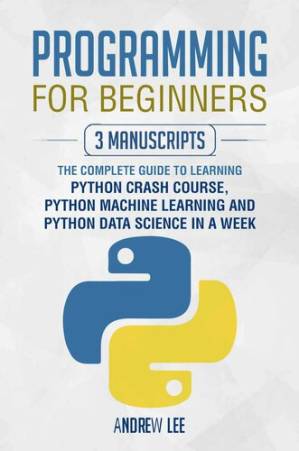دانلود کتاب Programming for Beginners: 3 Manuscripts: The Complete Guide to Learning Python Crash Course, Python Machine Learning and Python Data Science in a Week