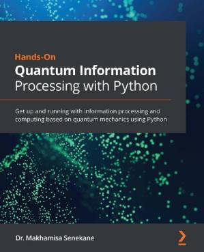 دانلود کتاب Hands-On Quantum Information Processing with Python: Get Up and Running with Information Processing and Computing Based on Quantum Mechanics Using Python