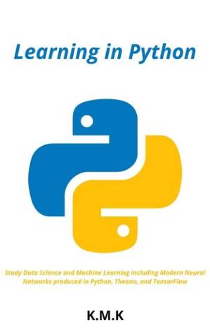 دانلود کتاب Learning in Python: Study Data Science and Machine Learning including Modern Neural Networks produced in Python, Theano, and TensorFlow