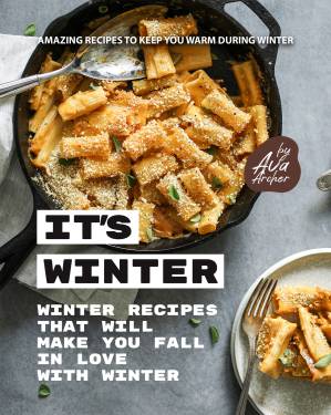 دانلود کتاب It’s Winter – Winter Recipes That Will Make You Fall in Love with Winter: Amazing Recipes to Keep You Warm During Winter