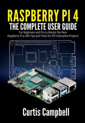 دانلود کتاب Raspberry Pi 4: The Complete User Guide for Beginners and Pro to Master the New Raspberry Pi 4 with Tips and Tricks for DIY Innovative Projects
