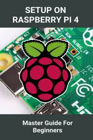 دانلود کتاب Setup On Raspberry Pi 4: Master Guide For Beginners: Setup The Hardware By Raspberry Pi 3 And 4