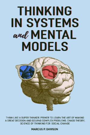دانلود کتاب Thinking in Systems and Mental Models: Think Like a Super Thinker. Primer to Learn the Art of Making a Great Decision and Solving Complex Problems. Chaos Theory, Science of Thinking for Social Change