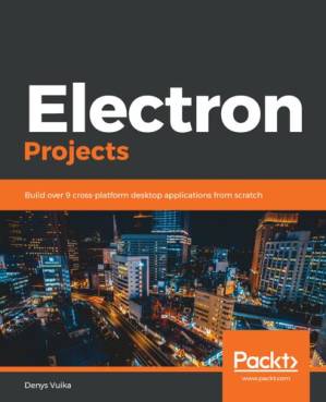 دانلود کتاب Electron Projects: Build over 9 cross-platform desktop applications from scratch