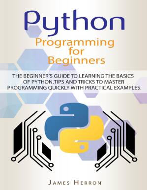 دانلود کتاب Python Programming For Beginners: The Beginner’s Guide to Learning the Basics of Python. Tips and Tricks to Master Programming Quickly with Practical Examples