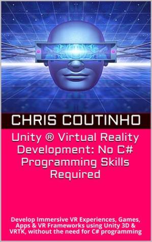 دانلود کتاب Unity ® Virtual Reality Development: No C# Programming Skills Required: Develop Immersive VR Experiences, Games, Apps & VR Frameworks using Unity 3D & VRTK, without the need for C# programming