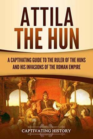 دانلود کتاب Attila the Hun: A Captivating Guide to the Ruler of the Huns and His Invasions of the Roman Empire