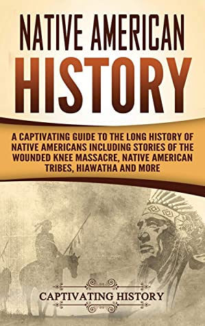 دانلود کتاب Native American History: A Captivating Guide to the Long History of Native Americans Including Stories of the Wounded Knee Massacre, Native American Tribes, Hiawatha and More