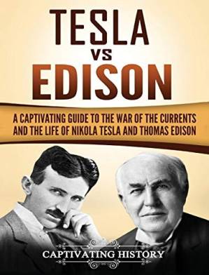دانلود کتاب Tesla vs Edison: A Captivating Guide to the War of the Currents and the Life of Nikola Tesla and Thomas Edison