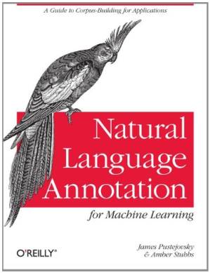 دانلود کتاب Natural Language Annotation for Machine Learning: A guide to corpus-building for applications