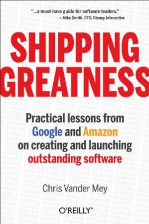 دانلود کتاب Shipping Greatness: Practical lessons on building and launching outstanding software, learned on the job at Google and Amazon