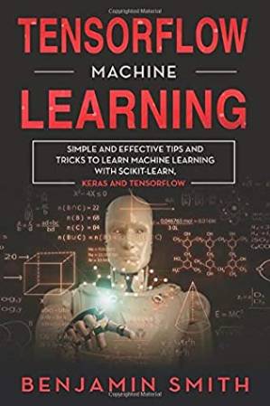 دانلود کتاب Tensorflow Machine Learning: Simple and Effective Tips and Tricks to Learn Machine Learning With Scikit-Learn, Keras and Tensorflow