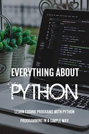 دانلود کتاب Everything About Python: Learn Coding Programs With Python Programming in a Simple Way: Python Programming