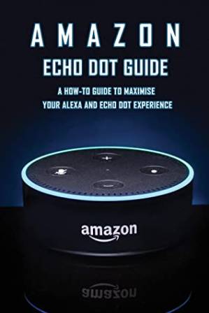 دانلود کتاب Amazon Echo Dot Guide: A How-To Guide to Maximise Your Alexa and Echo Dot Experience: How to Use Echo Dot