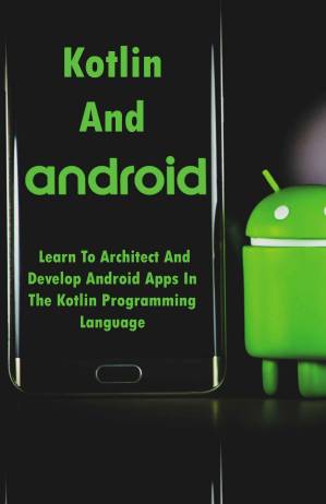 دانلود کتاب Kotlin And Android: Learn To Architect And Develop Android Apps In The Kotlin Programming Language: Android Development With Kotlin