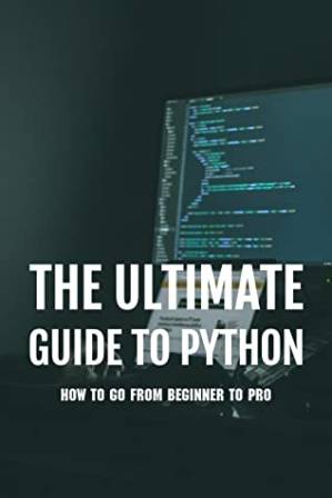 دانلود کتاب The Ultimate Guide to Python: How to Go From Beginner to Pro: Python Programming Guide