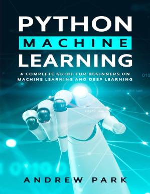 دانلود کتاب Python Machine Learning: A Complete Guide for Beginners on Machine Learning and Deep Learning with Python