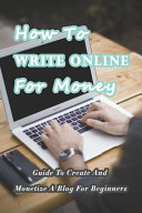 دانلود کتاب How to Write Online for Money: Guide to Create and Monetize a Blog for Beginners: Make Money Writing Blogs