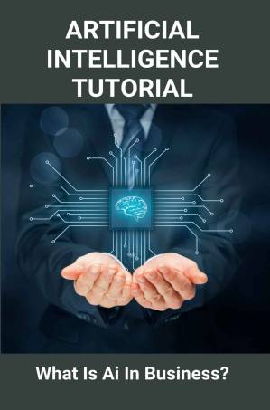 دانلود کتاب Artificial Intelligence Tutorial: What Is AI In Business?: Artificial Intelligence In Business Essay