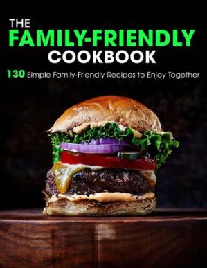 دانلود کتاب The Family-Friendly Cookbook: 130 Simple Family-Friendly Recipes to Enjoy Together