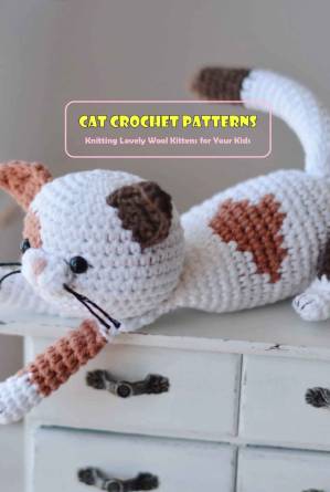 دانلود کتاب Cat Crochet Patterns: Knitting Lovely Wool Kittens for Your Kids: Cat Crochet Ideas