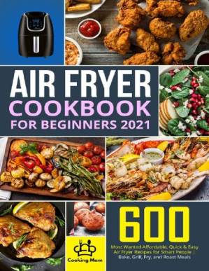 دانلود کتاب Air Fryer Cookbook for Beginners 2021: 600 Most Wanted Affordable, Quick & Easy Air Fryer Recipes for Smart People