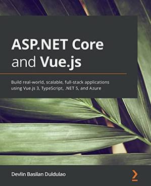 دانلود کتاب ASP.NET Core and Vue.js: Build real-world scalable full-stack applications using Vue.js 3, TypeScript, .NET 5, and Azure