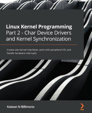 دانلود کتاب Linux Kernel Programming Part 2 – Char Device Drivers and Kernel Synchronization: Create user-kernel interfaces, work with peripheral I/O, and handle hardware interrupts