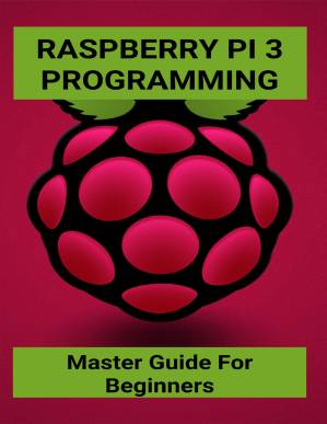 دانلود کتاب Raspberry Pi 3 Programming: Master Guide For Beginners: Advanced Raspberry Pi 4 Projects