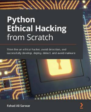دانلود کتاب Python Ethical Hacking from Scratch: Think like an ethical hacker, avoid detection, and successfully develop, deploy, detect, and avoid malware
