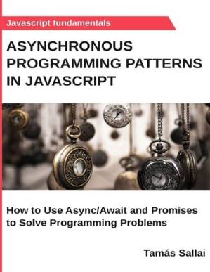 دانلود کتاب Asynchronous Programming Patterns in Javascript: How to Use Async/Await and Promises to Solve Programming Problems