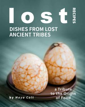 دانلود کتاب Lost Recipes: Dishes from Lost Ancient Tribes: A Tribute to the Origin of Food