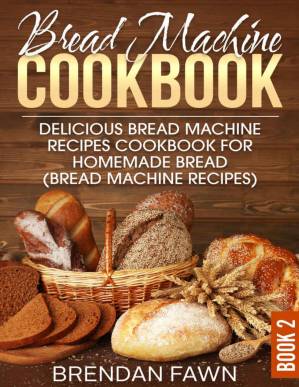 دانلود کتاب Bread Machine Cookbook: Delicious Bread Machine Recipes Cookbook for Homemade Bread (Bread Machine Recipes) (Bread Machine Wonders 2)