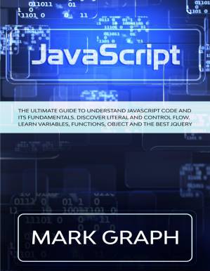 دانلود کتاب JavaScript. The Ultimate Guide to Understand JavaScript Code and its Fundamentals. Discover Literal and Control Flow. Learn Variables, Functions, Object and the Best jQuery.