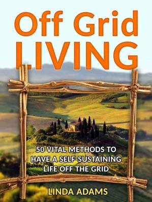 دانلود کتاب Off Grid Living: 50 Vital Methods to Have a Self-Sustaining Life Off the Grid (Off Grid Living, Off Grid Living Books, off grid survival)