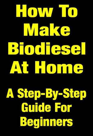 دانلود کتاب How to Make Your Own Biodiesel at Home Cheaply & Easily – a Step-By-Step Guide for Beginners