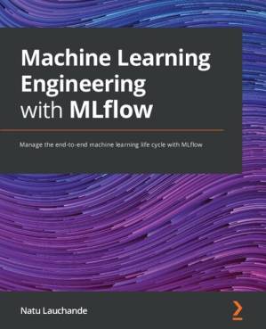 دانلود کتاب Machine Learning Engineering with MLflow: Manage the end-to-end machine learning life cycle with MLflow