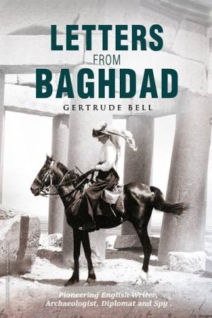دانلود کتاب Letters From Baghdad; Gertrude Bell, Pioneering English Writer, Archaeologist, Diplomat and Spy (1927; 2017)