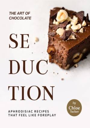 دانلود کتاب The Art of Chocolate Seduction: Aphrodisiac Recipes that Feel like Foreplay