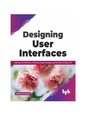 دانلود کتاب Designing User Interfaces: Exploring User Interfaces, UI Elements, Design Prototypes and the Figma UI Design Tool (English Edition)