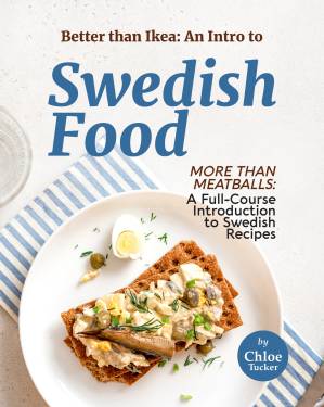 دانلود کتاب Better than Ikea: An Intro to Swedish Food: More than Swedish Meatballs: A Full-Course Introduction to Swedish Food