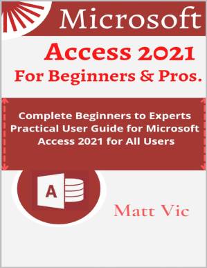 دانلود کتاب Microsoft Access 2021 for Beginners & Pros.: Complete Beginners to Experts Practical User Guide for Microsoft Access 2021 for All Users