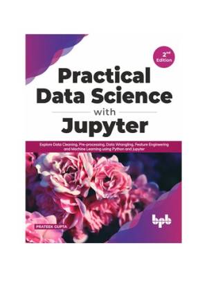 دانلود کتاب Practical Data Science with Jupyter: Explore Data Cleaning, Pre-processing, Data Wrangling, Feature Engineering and Machine Learning using Python and Jupyter (English Edition)