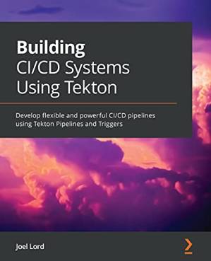 دانلود کتاب Building CI/CD Systems Using Tekton: Develop flexible and powerful CI/CD pipelines using Tekton Pipelines and Triggers