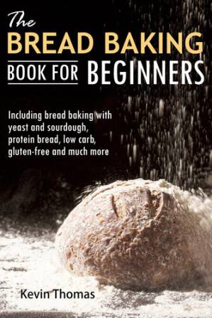 دانلود کتاب The Bread Baking Book for Beginners: Including bread baking with yeast and sourdough, protein bread, low carb, gluten-free and much more