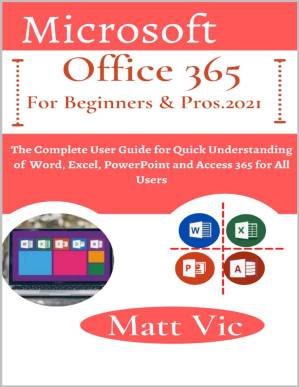دانلود کتاب Microsoft Office 365 for Beginners & Pros. 2021: The Complete User Guide for Quick Understanding of Word, Excel, PowerPoint and Access 365 for All Users