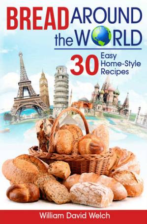 دانلود کتاب Bread Around the World: 30 Easy Home-Style Recipes (Bread Baking Cookbook, Tips for Baking Bread, Bread Baking Course, Easy to Bake Bread Recipes, Making Your Own Bread) (Baking Around the World)