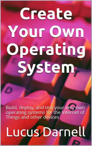 دانلود کتاب Create Your Own Operating System: Build, deploy, and test your very own operating systems for the Internet of Things and other devices