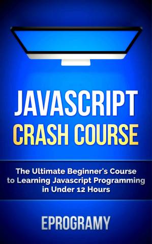 دانلود کتاب JavaScript: Crash Course – The Ultimate Beginner’s Course to Learning JavaScript Programming in Under 12 Hours